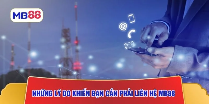 Những lý do khiến bạn cần phải liên hệ MB88