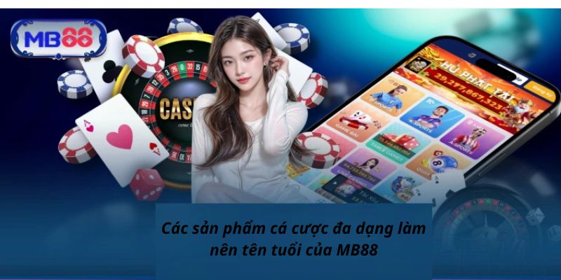 Các sản phẩm cá cược đa dạng làm nên tên tuổi của MB 88